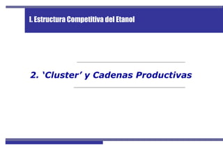 I. Estructura Competitiva del Etanol
2. ‘Cluster’ y Cadenas Productivas
 