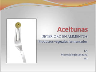 Aceitunas DETERIORO EN ALIMENTOS Productos vegetales fermentados LA Microbiología sanitaria  281 