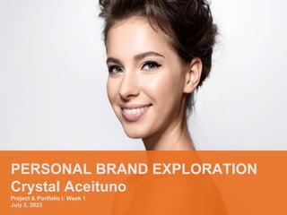 PERSONAL BRAND EXPLORATION
Crystal Aceituno
Project & Portfolio I: Week 1
July 2, 2023
 