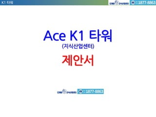 Ace K1 타워
(지식산업센터)
제안서
K1 타워
 