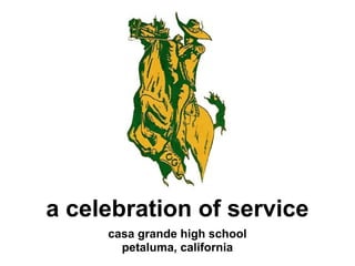 a celebration of service
     casa grande high school
       petaluma, california
 
