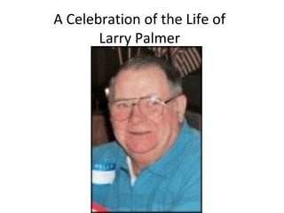A Celebration of the Life of
Larry Palmer
 