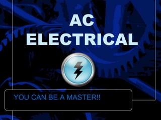 AC
ELECTRICAL
YOU CAN BE A MASTER!!
 