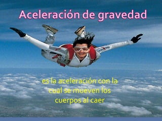 es la aceleración con la cual se mueven los cuerpos al caer 