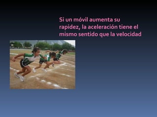 Si un móvil aumenta su rapidez, la aceleración tiene el mismo sentido que la velocidad 