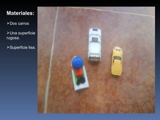 Materiales: Dos carros Una superficie rugosa. Superficie lisa. 