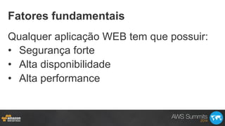 Fatores fundamentais
Qualquer aplicação WEB tem que possuir:
•  Segurança forte
•  Alta disponibilidade
•  Alta performance
 