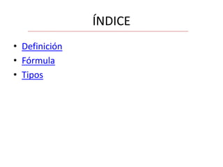 ÍNDICE
• Definición
• Fórmula
• Tipos

 