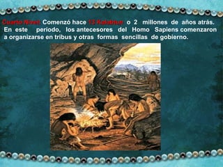 Cuarto Nivel:  Comenzó hace  13 Kalabtun   o  2  millones  de  años atrás.  En  este  período,  los antecesores  del  Homo  Sapiens comenzaron  a organizarse en tribus y otras  formas  sencillas  de gobierno. 