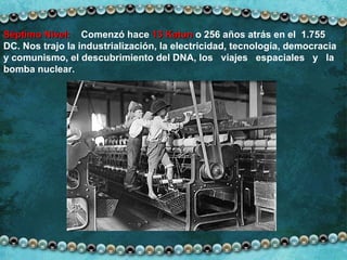Séptimo Nivel:   Comenzó hace  13 Katun  o 256 años atrás en el  1.755 DC. Nos trajo la industrialización, la electricidad, tecnología, democracia  y comunismo, el descubrimiento del DNA, los  viajes  espaciales  y  la bomba nuclear. 