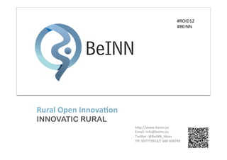 #ROID12	
  
                                                                 #BEINN	
  




Rural	
  Open	
  Innova.on
INNOVATIC RURAL
                             h0p://www.beinn.es	
  
                             Email:	
  info@beinn.es	
  
                             Twi0er:	
  @BeiNN_Ideas	
  
                             Tlf:	
  927772913//	
  686	
  604749	
  
                             	
  
 