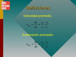 Definiciones
Velocidad promedio:

           ∆x x2 − x1
  vavg   =   =
           ∆t t2 − t1

Aceleración promedio:

           ∆v v2 − v1
  aavg   =   =
           ∆t t2 − t1
 