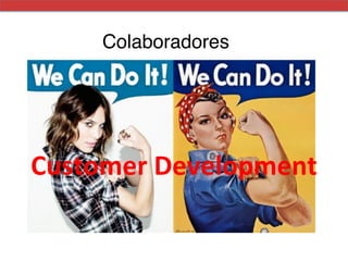 Colaboradores!




Customer	
  Development	
  	
  
 