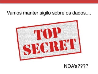 Vamos manter sigilo sobre os dados.... !




                          NDA’s????!
 