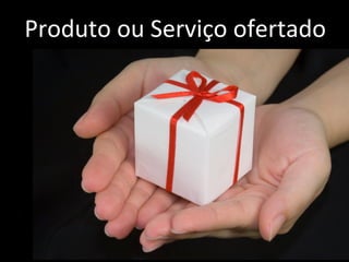 Produto	
  ou	
  Serviço	
  ofertado	
  	
  
 