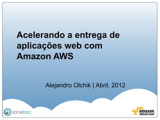 Acelerando a entrega de
aplicações web com
Amazon AWS


      Alejandro Olchik | Abril, 2012
 