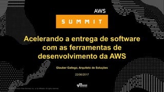 © 2015, Amazon Web Services, Inc. or its Affiliates. All rights reserved.
Glauber Gallego, Arquiteto de Soluções
22/06/2017
Acelerando a entrega de software
com as ferramentas de
desenvolvimento da AWS
 