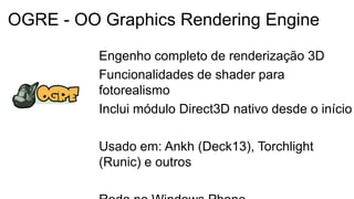 Engenho completo de renderização 3D
Funcionalidades de shader para
fotorealismo
Inclui módulo Direct3D nativo desde o início
Usado em: Ankh (Deck13), Torchlight
(Runic) e outros
OGRE - OO Graphics Rendering Engine
 