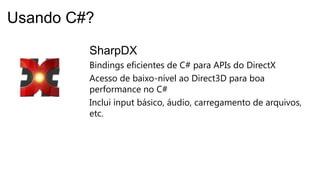 SharpDX
Bindings eficientes de C# para APIs do DirectX
Acesso de baixo-nível ao Direct3D para boa
performance no C#
Inclui input básico, áudio, carregamento de arquivos,
etc.
Usando C#?
 
