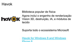 Biblioteca popular de física
Agora inclui o engenho de renderização
Vision 3D, destruição, IA, e módulos de
tecido
Suporta todo o ecossistema Microsoft
Havok for Windows 8 and Windows
Havok
 