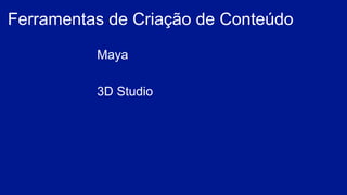Maya
3D Studio
Ferramentas de Criação de Conteúdo
 