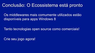 Os middlewares mais comumente utilizados estão
disponíveis para apps Windows 8
Tanto tecnologias open source como comerciais!
Crie seu jogo agora!
Conclusão: O Ecossistema está pronto
 