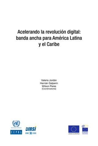 Acelerando la revolución digital:
banda ancha para América Latina
y el Caribe
Valeria Jordán
Hernán Galperin
Wilson Peres
(Coordinadores)
	 	 	 	 	 	 	    
 