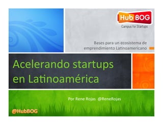 Bases	
  para	
  un	
  ecosistema	
  de	
  
                         emprendimiento	
  La1noamericano	
  



Acelerando	
  startups	
  
en	
  La1noamérica
             Por	
  Rene	
  Rojas	
  	
  @ReneRojas	
  
 