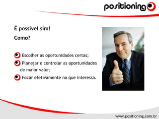 É possível sim!  Como? Escolher as oportunidades certas; Planejar e controlar as oportunidades de maior valor; Focar efetivamente no que interessa. 