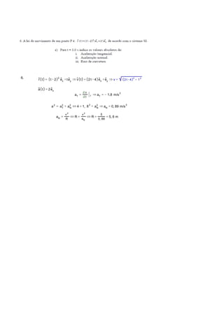 r t = 2
t − 2 ex
+ tey
⇒ v t = 2t − 4 ex
+ ey
⇒ v = 2
2t − 4 + 2
1
a t = 2ex
aT
=
d v
d t 1
⇒ aT
= − 1,8
2
m/s
2
a = 2
aT
+ 2
aN
⇔ 4 = 1,
2
8 + 2
aN
⇒ aN
= 0, 89
2
m/s
aN
=
2
v
R
⇔ R =
2
v
aN
⇔ R =
5
0, 89
= 5, 6 m
6.
 