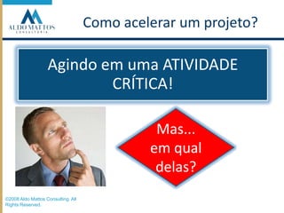 Como acelerar um projeto?Mas... em qual delas?©2008 Aldo Mattos Consulting. All Rights Reserved.
