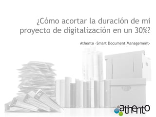 ¿Cómo acortar la duración de mi proyecto de digitalización en un 30%? 
Athento –Smart Document Management-  