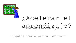 ¿Acelerar el
aprendizaje?
Gerardo Hernández Rojas

---Santos Omar Alvarado Navarro---

 