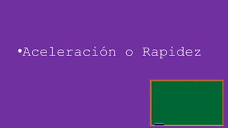 •Aceleración o Rapidez

 