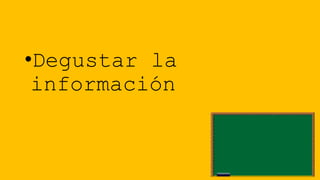 •Degustar la
información

 