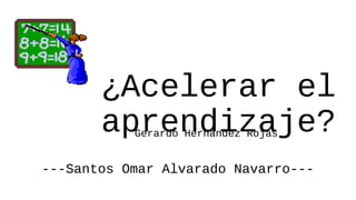 ¿Acelerar el
aprendizaje?
Gerardo Hernández Rojas

---Santos Omar Alvarado Navarro---

 