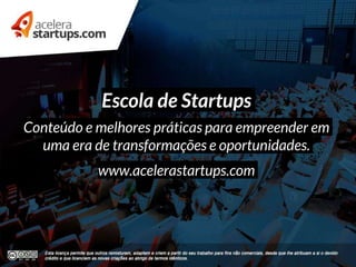 Escola de Startups
Conteúdo e melhores práticas para empreender em
uma era de transformações e oportunidades.
www.acelerastartups.com
 