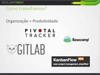 Como	
  trabalhamos?	
  
Organização	
  =	
  Produ/vidade	
  
	
  
	
  

 