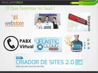 O	
  Que	
  fazemos	
  no	
  SaaS?	
  

 