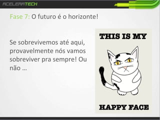 Fase	
  7:	
  O	
  futuro	
  é	
  o	
  horizonte!	
  
	
  

	
  

Se	
  sobrevivemos	
  até	
  aqui,	
  
provavelmente	
  nós	
  vamos	
  
sobreviver	
  pra	
  sempre!	
  Ou	
  
não	
  …	
  

 