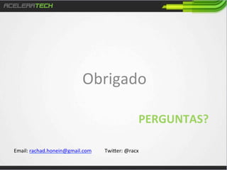 Obrigado	
  
PERGUNTAS?	
  
Email:	
  rachad.honein@gmail.com

	
  Twi•er:	
  @racx	
  

 