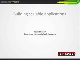Building	
  scalable	
  applica/ons	
  

Rachad	
  Honein	
  
Gerente	
  de	
  Engenharia	
  SaaS	
  -­‐	
  Locaweb	
  

 
