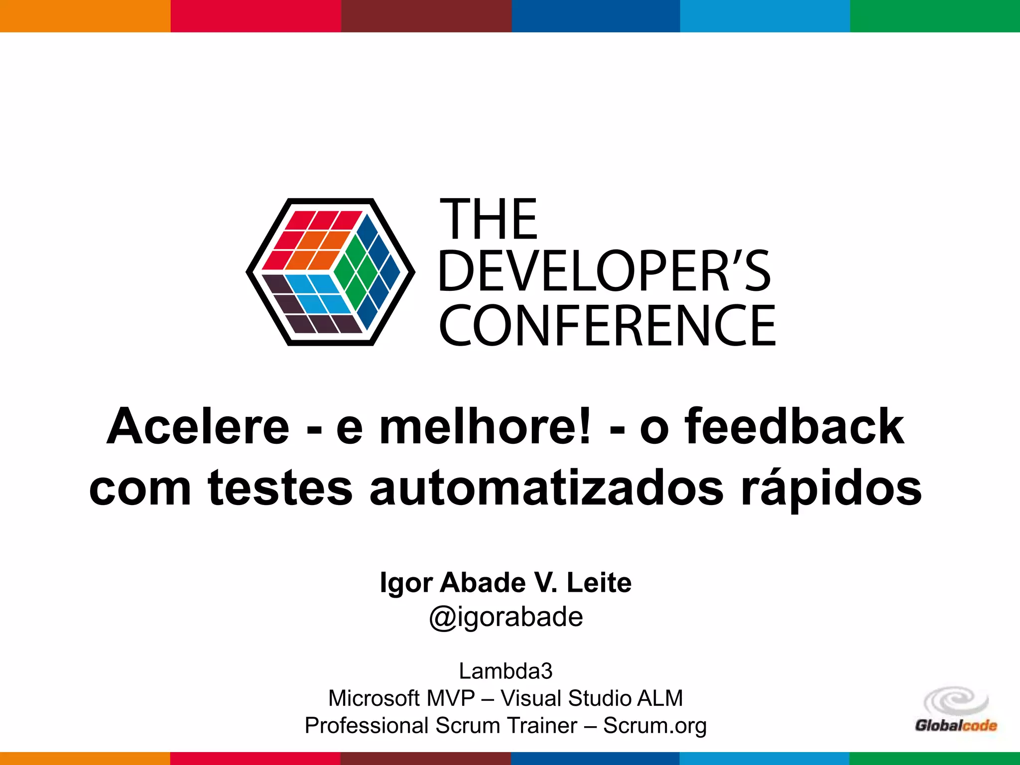Globalcode – Open4education
Acelere - e melhore! - o feedback
com testes automatizados rápidos
Igor Abade V. Leite
@igorabade
Lambda3
Microsoft MVP – Visual Studio ALM
Professional Scrum Trainer – Scrum.org
