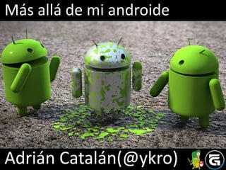 Más allá de mi androide




Adrián Catalán(@ykro)
 
