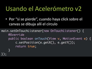 Usando el Acelerómetro v2
• Por “si se pierde”, cuando haya click sobre el
  canvas se dibuja allí el círculo
 