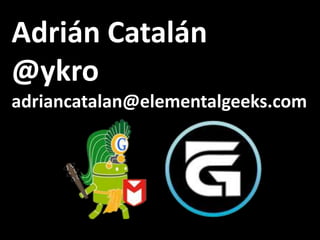 Adrián Catalán
@ykro
adriancatalan@elementalgeeks.com
 