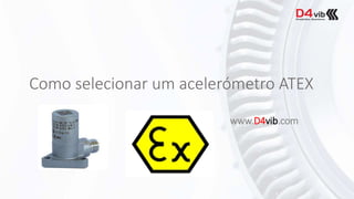 Como selecionar um acelerómetro ATEX
www.D4vib.com
 