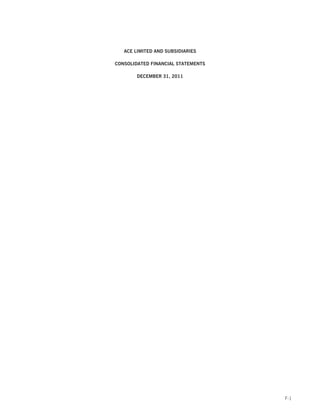 ACE LIMITED AND SUBSIDIARIES

CONSOLIDATED FINANCIAL STATEMENTS

        DECEMBER 31, 2011




                                    F-1
 