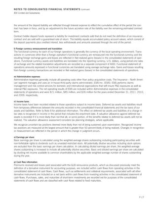 NOTES TO CONSOLIDATED FINANCIAL STATEMENTS                            (continued)

ACE Limited and Subsidiaries




the amount of the deposit liability are reflected through Interest expense to reflect the cumulative effect of the period the con-
tract has been in force, and by an adjustment to the future accretion rate of the liability over the remaining estimated contract
term.
Contract holder deposit funds represent a liability for investment contracts sold that do not meet the definition of an insurance
contract and are sold with a guaranteed rate of return. The liability equals accumulated policy account values, which consist of
the deposit payments plus credited interest, less withdrawals and amounts assessed through the end of the period.

l) Foreign currency remeasurement and translation
The functional currency for each of our foreign operations is generally the currency of the local operating environment. Trans-
actions in currencies other than a foreign operation’s functional currency are remeasured into the functional currency and the
resulting foreign exchange gains and losses are reflected in Net realized gains (losses) in the consolidated statements of oper-
ations. Functional currency assets and liabilities are translated into the reporting currency, U.S. dollars, using period end rates
of exchange and the related translation adjustments are recorded as a separate component of AOCI. Functional statement of
operations amounts expressed in functional currencies are translated using average exchange rates. Gains and losses resulting
from foreign currency transactions are recorded in Net realized gains (losses) in the consolidated statements of operations.

m) Administrative expenses
Administrative expenses generally include all operating costs other than policy acquisition costs. The Insurance – North Ameri-
can segment manages and uses an in-house third-party claims administrator, ESIS Inc. (ESIS). ESIS performs claims
management and risk control services for domestic and international organizations that self-insure PC exposures as well as
internal PC exposures. The net operating results of ESIS are included within Administrative expenses in the consolidated
statements of operations and were $21 million, $85 million, and $26 million for the years ended December 31, 2011, 2010,
and 2009, respectively.

n) Income taxes
Income taxes have been recorded related to those operations subject to income taxes. Deferred tax assets and liabilities result
from temporary differences between the amounts recorded in the consolidated financial statements and the tax basis of our
assets and liabilities. Refer to Note 8 for additional information. The effect on deferred tax assets and liabilities of a change in
tax rates is recognized in income in the period that includes the enactment date. A valuation allowance against deferred tax
assets is recorded if it is more likely than not that all, or some portion, of the benefits related to deferred tax assets will not be
realized. The valuation allowance assessment considers tax planning strategies, where applicable.
We recognize uncertain tax positions deemed more likely than not of being sustained upon examination. Recognized income
tax positions are measured at the largest amount that is greater than 50 percent likely of being realized. Changes in recognition
or measurement are reflected in the period in which the change in judgment occurs.

o) Earnings per share
Basic earnings per share is calculated using the weighted-average shares outstanding including participating securities with
non-forfeitable rights to dividends such as unvested restricted stock. All potentially dilutive securities including stock options
are excluded from the basic earnings per share calculation. In calculating diluted earnings per share, the weighted-average
shares outstanding is increased to include all potentially dilutive securities. Basic and diluted earnings per share are calculated
by dividing net income available to common shareholders by the applicable weighted-average number of shares outstanding
during the year.

p) Cash flow information
Premiums received and losses paid associated with the GLB reinsurance products, which as discussed previously meet the
definition of a derivative instrument for accounting purposes, are included within cash flows from operating activities in the
consolidated statement of cash flows. Cash flows, such as settlements and collateral requirements, associated with all other
derivative instruments are included on a net basis within cash flows from investing activities in the consolidated statement of
cash flows. Purchases, sales, and maturities of short-term investments are recorded net for purposes of the consolidated
statements of cash flows and are classified with cash flows related to fixed maturities.




                                                                                                                                   F-17
 