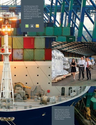 Curio Pack purchases ACE’s
commercial PC insurance
through an independent agency.
ACE distributes commercial
insurance for small and mid-size
companies primarily through
independent agencies and regional
brokerage firms.




                                    Ngiam Chong Lee (c), owner of
                                    Curio Pack, with Fion Foong (l),
                                    Kuala Lumpur Agency Executive,
                                    ACE Jerneh, and Thomas Hoong,
                                    Managing Director of Expertway
                                    Agencies, at Curio Pack’s warehouse
                                    in Subang, Malaysia.

                                                                          17
 